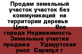 Продам земельный участок,участок без коммуникаций, на территории деревья › Цена ­ 200 000 - Все города Недвижимость » Земельные участки продажа   . Удмуртская респ.,Сарапул г.